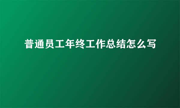 普通员工年终工作总结怎么写
