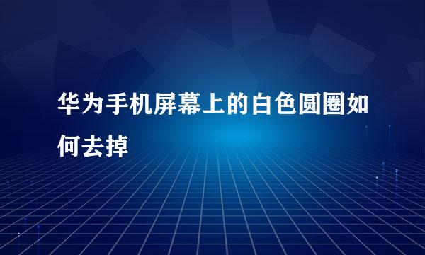 华为手机屏幕上的白色圆圈如何去掉