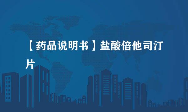 【药品说明书】盐酸倍他司汀片