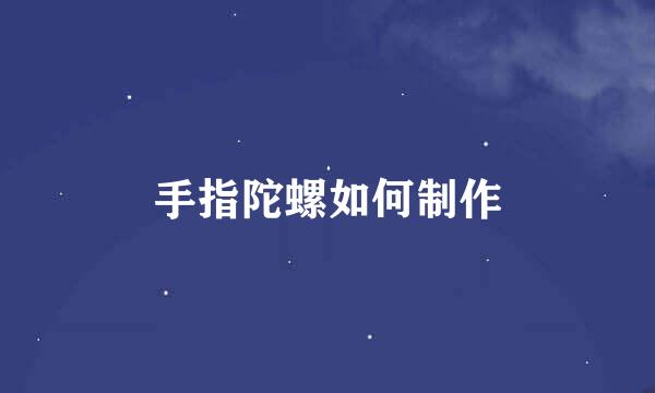 手指陀螺如何制作
