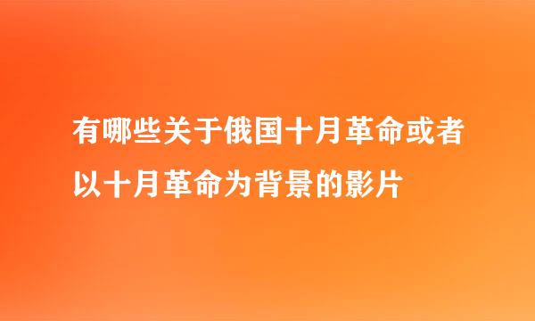 有哪些关于俄国十月革命或者以十月革命为背景的影片