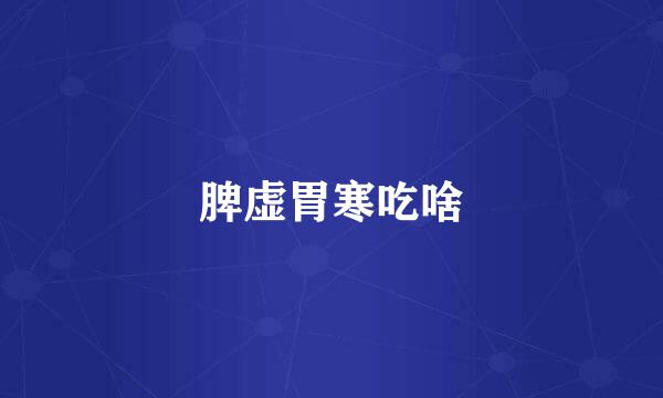脾虚胃寒吃啥