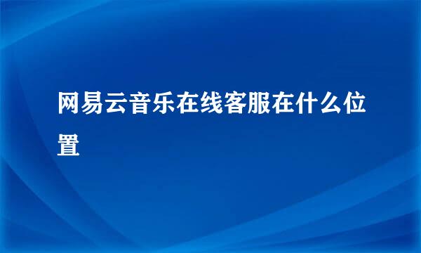 网易云音乐在线客服在什么位置