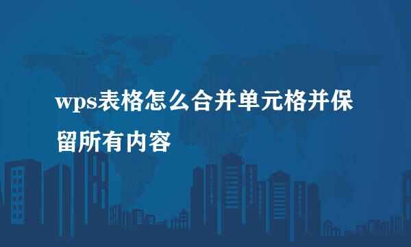 wps表格怎么合并单元格并保留所有内容