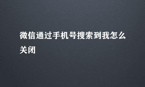 微信通过手机号搜索到我怎么关闭