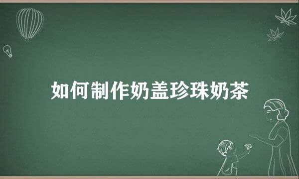 如何制作奶盖珍珠奶茶