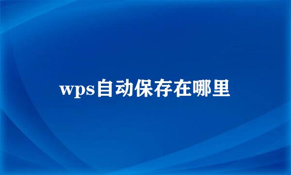 wps自动保存在哪里