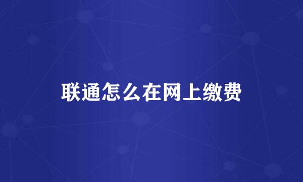联通怎么在网上缴费