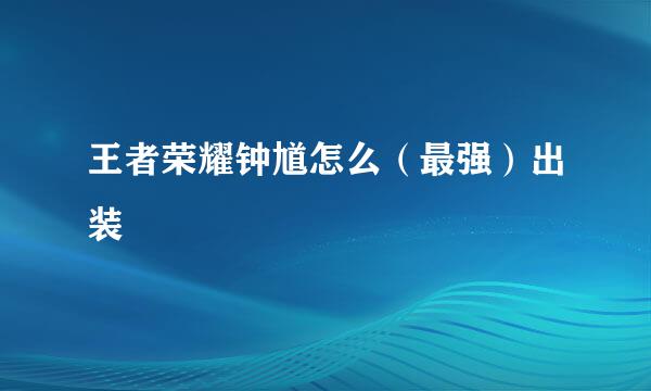 王者荣耀钟馗怎么（最强）出装