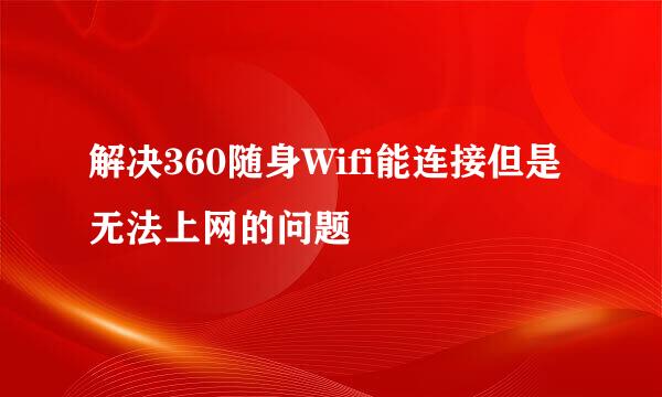 解决360随身Wifi能连接但是无法上网的问题
