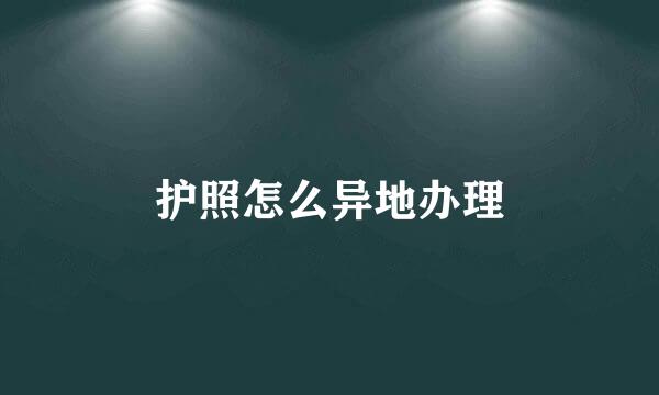 护照怎么异地办理