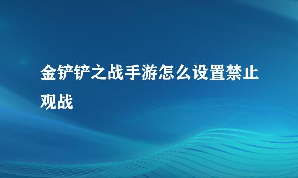 金铲铲之战手游怎么设置禁止观战