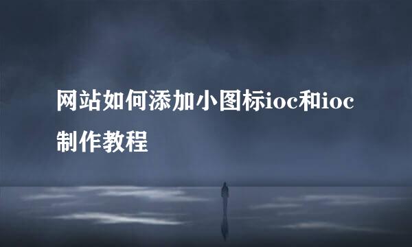 网站如何添加小图标ioc和ioc制作教程