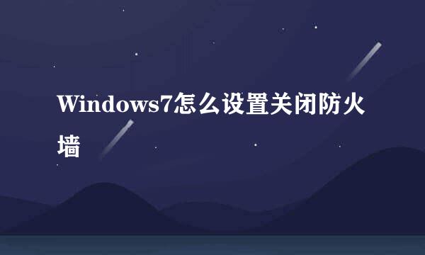 Windows7怎么设置关闭防火墙