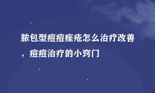 脓包型痘痘痤疮怎么治疗改善，痘痘治疗的小窍门