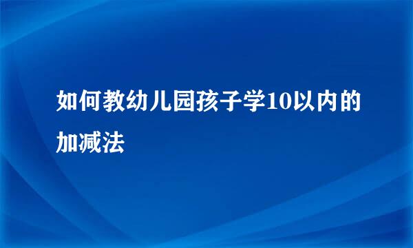 如何教幼儿园孩子学10以内的加减法