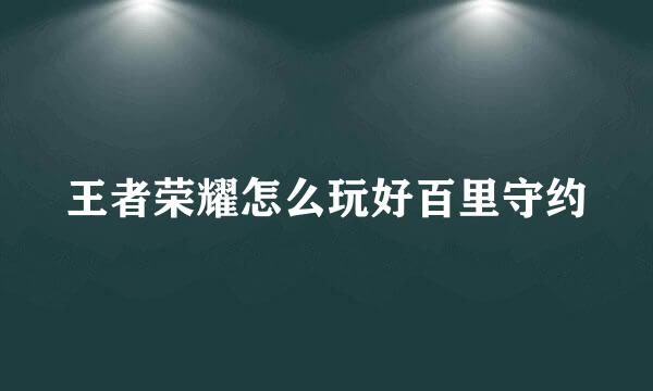 王者荣耀怎么玩好百里守约