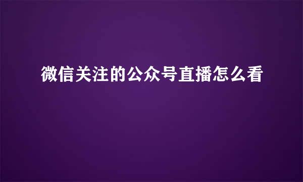 微信关注的公众号直播怎么看