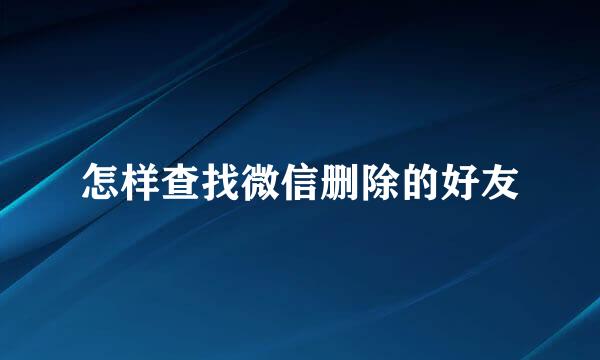 怎样查找微信删除的好友