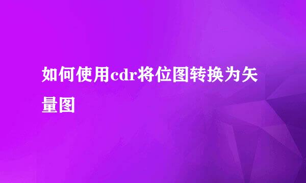 如何使用cdr将位图转换为矢量图