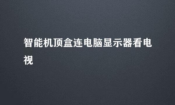 智能机顶盒连电脑显示器看电视