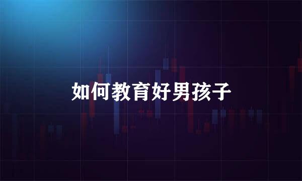 如何教育好男孩子