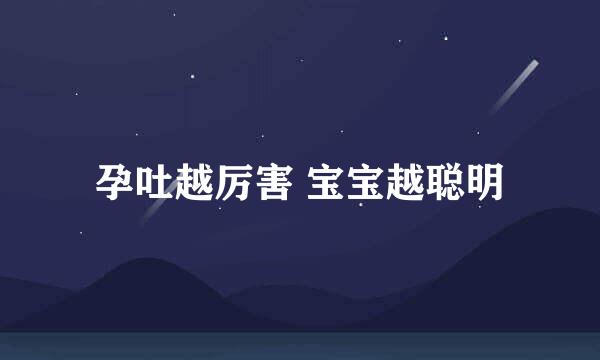 孕吐越厉害 宝宝越聪明