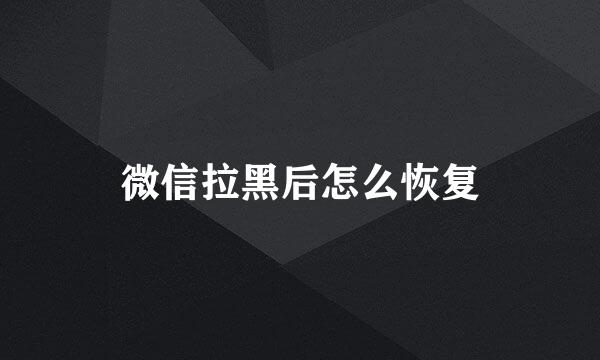 微信拉黑后怎么恢复