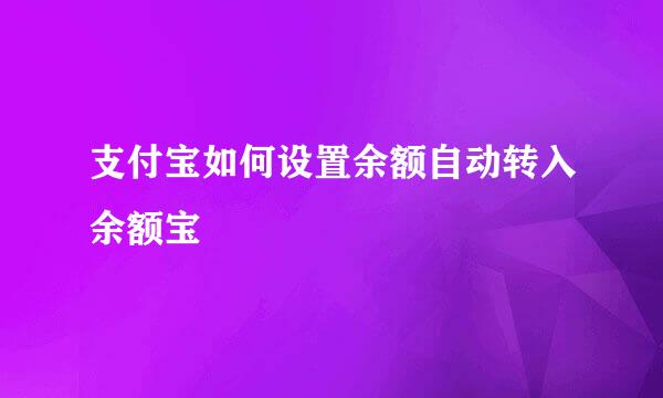 支付宝如何设置余额自动转入余额宝