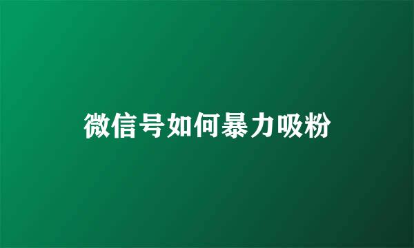 微信号如何暴力吸粉