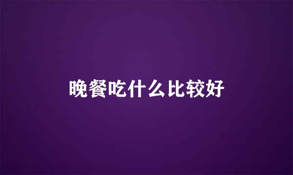 晚餐吃什么比较好