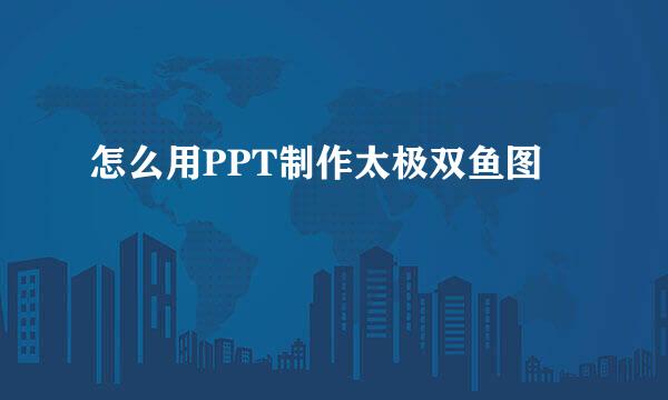 怎么用PPT制作太极双鱼图