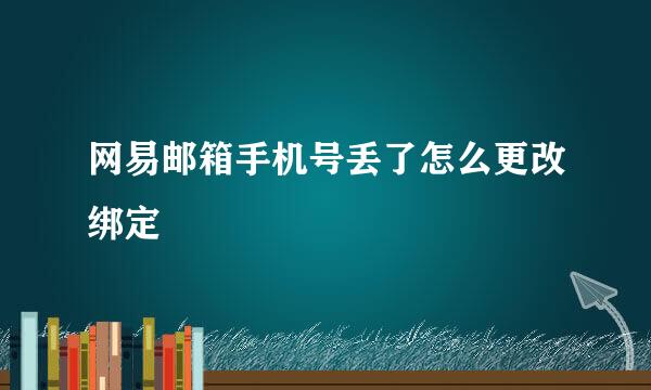 网易邮箱手机号丢了怎么更改绑定