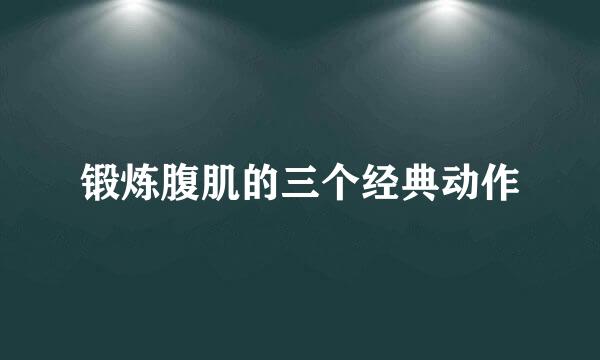 锻炼腹肌的三个经典动作