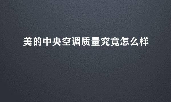 美的中央空调质量究竟怎么样