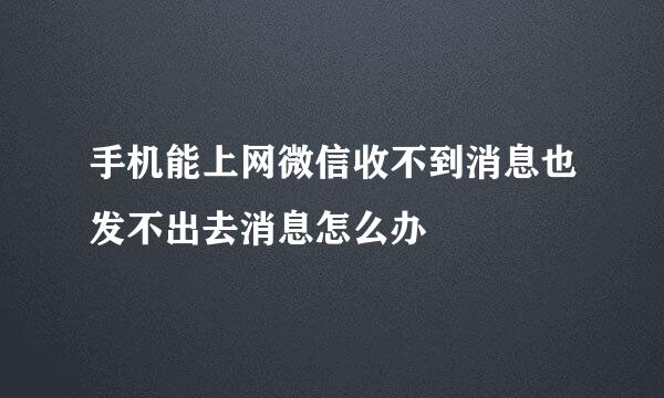 手机能上网微信收不到消息也发不出去消息怎么办