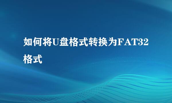 如何将U盘格式转换为FAT32格式
