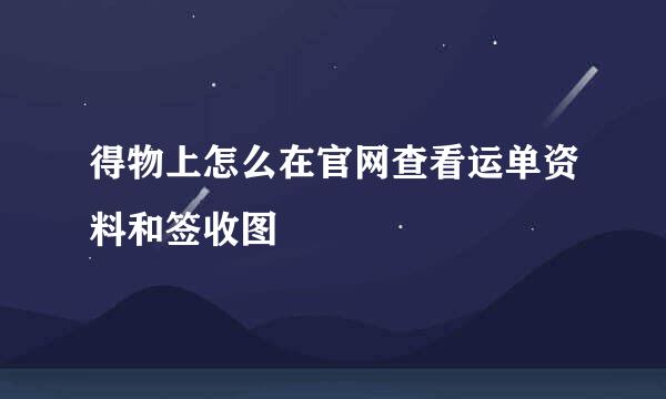 得物上怎么在官网查看运单资料和签收图
