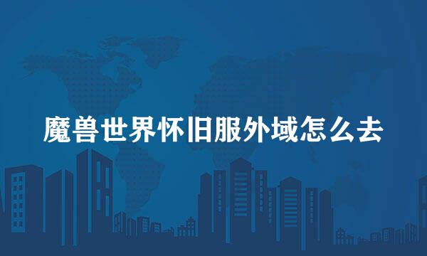 魔兽世界怀旧服外域怎么去