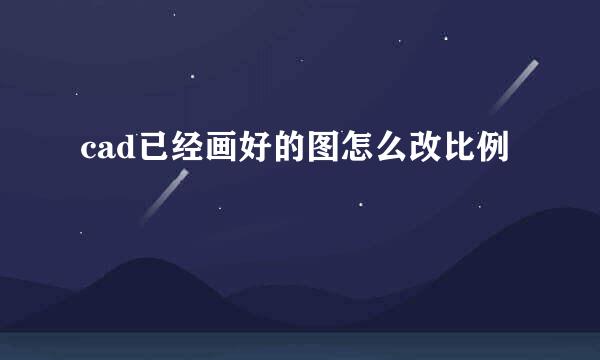 cad已经画好的图怎么改比例