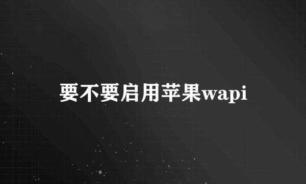 要不要启用苹果wapi
