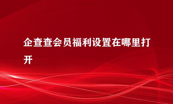 企查查会员福利设置在哪里打开