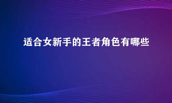 适合女新手的王者角色有哪些