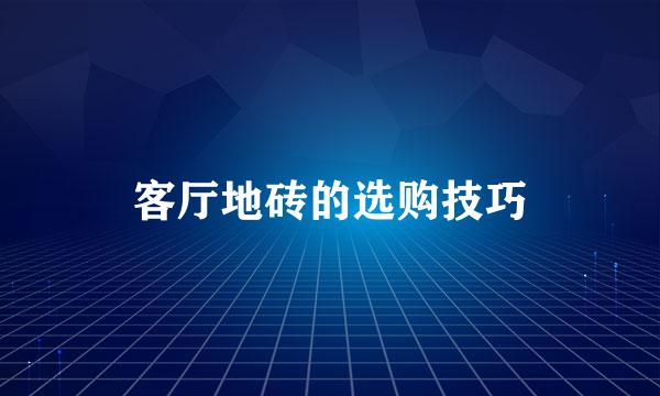 客厅地砖的选购技巧