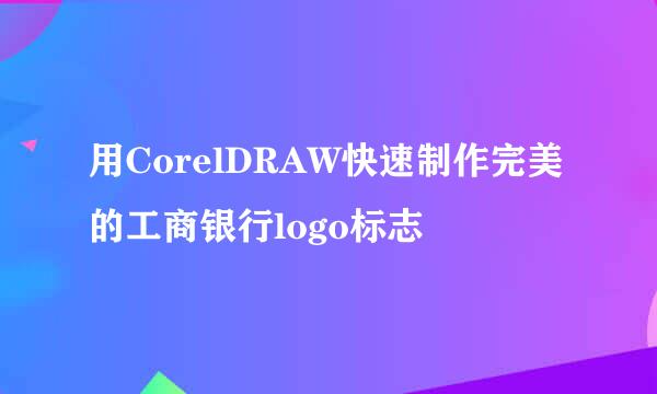 用CorelDRAW快速制作完美的工商银行logo标志