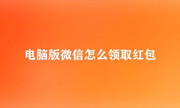 电脑版微信怎么领取红包