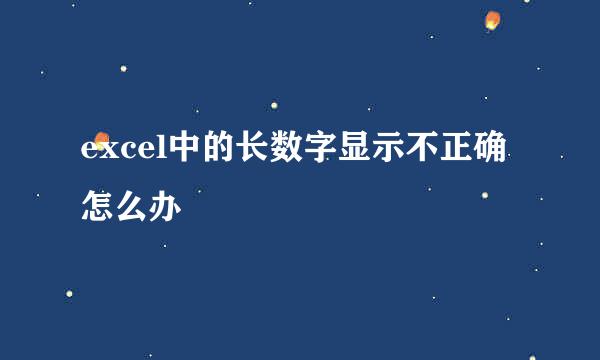 excel中的长数字显示不正确怎么办