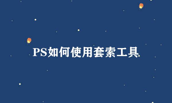 PS如何使用套索工具