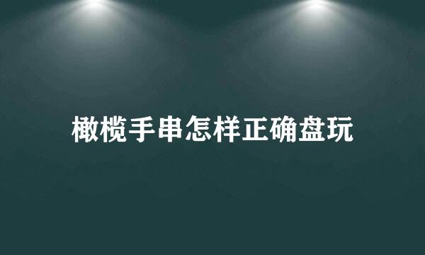 橄榄手串怎样正确盘玩