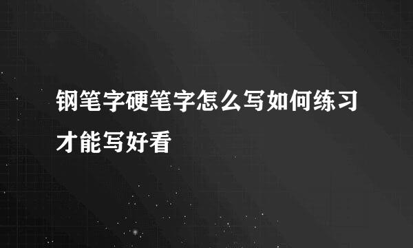 钢笔字硬笔字怎么写如何练习才能写好看